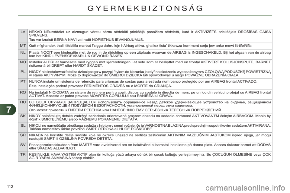 CITROEN C4 2014  Kezelési útmutató (in Hungarian) 77
lvNEKAD  NEuzstādiet  uz  aizmuguri  vērstu  bērnu  sēdeklīti  priekšējā  pasažiera  sēdvietā,  kurā  ir  AKTIVIzĒTS  priekšējais  DROŠĪBAS  GAISA 
SPIL VENS.
Tas var izraisīt BĒ