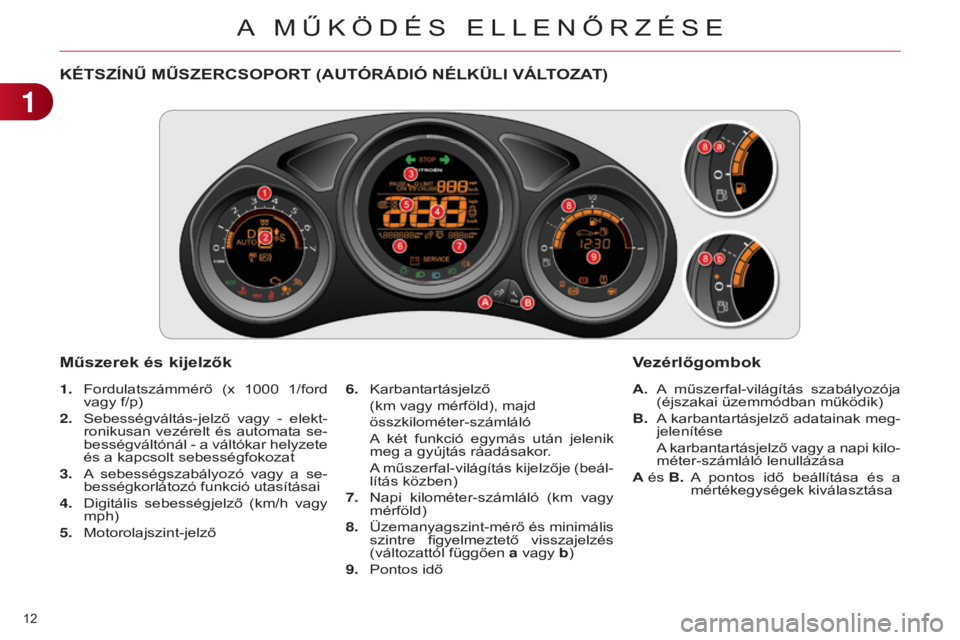 CITROEN C4 2014 Kezelési útmutató (in Hungarian) 12
C4-2_hu_Chap01_controle-de-marche_ed01-2014
KÉTSZÍNŰ MŰSZERcSOPORT (AUTÓRÁDIÓ NÉLKüLI VÁLTOZAT)
Műszerek és kijelzők
1. Fordulatszámmérő (x 1000 1/ford
vagy f/p)
2.
Sebessé CITROEN C4 2014 Kezelési útmutató (in Hungarian) 12
C4-2_hu_Chap01_controle-de-marche_ed01-2014
KÉTSZÍNŰ MŰSZERcSOPORT (AUTÓRÁDIÓ NÉLKüLI VÁLTOZAT)
Műszerek és kijelzők
1. Fordulatszámmérő (x 1000 1/ford
vagy f/p)
2.
Sebessé