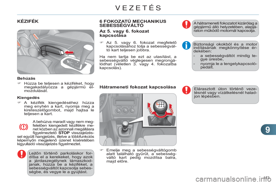 CITROEN C4 2014  Kezelési útmutató (in Hungarian) 99
143 
C4-2_hu_Chap09_conduite_ed01-2014
KÉZIFÉK
Behúzás
F 
Húzza 
 be teljesen a kéziféket, hogy 
megakadályozza  a  gépjármű  el-
mozdulását.
Kiengedés
F
 
A
   kézifék  kiengedés