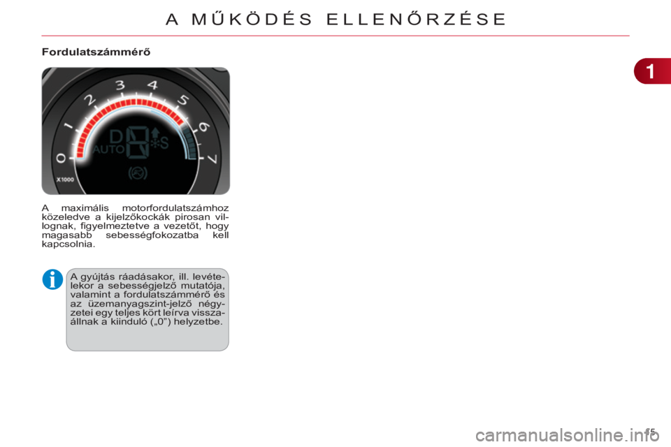 CITROEN C4 2014  Kezelési útmutató (in Hungarian) 15 
C4-2_hu_Chap01_controle-de-marche_ed01-2014
Fordulatszámmérő
A  maximális  motorfordulatszámhoz 
közeledve  a  kijelzőkockák  pirosan  vil-
lognak,  figyelmeztetve  a  vezetőt,  hogy 
mag