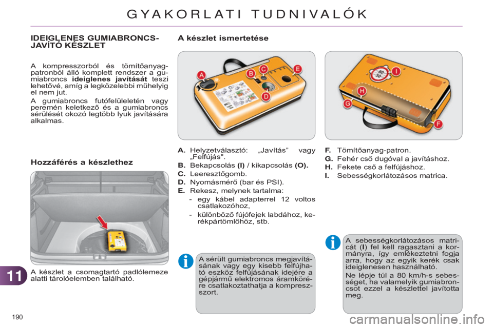 CITROEN C4 2014  Kezelési útmutató (in Hungarian) 1111
190 
C4-2_hu_Chap11_info-pratique_ed01-2014
IDEIGLENES GUMIABRONcS-
j AVÍTÓ   KÉSZLET
h
ozzáférés a készlethez
A  sebességkorlátozásos  matri-
cát  (I)  fel  kell  ragasztani  a  kor-
