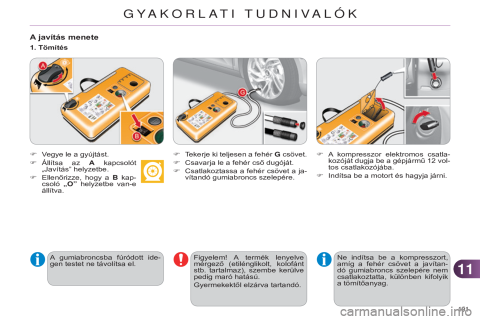 CITROEN C4 2014  Kezelési útmutató (in Hungarian) 1111
191 
C4-2_hu_Chap11_info-pratique_ed01-2014
A javítás menete
F Vegye le a gyújtást.A  gumiabroncsba  fúródott  ide-
gen testet ne távolítsa el.
1. Tömítés
F  T ekerje ki teljesen a feh