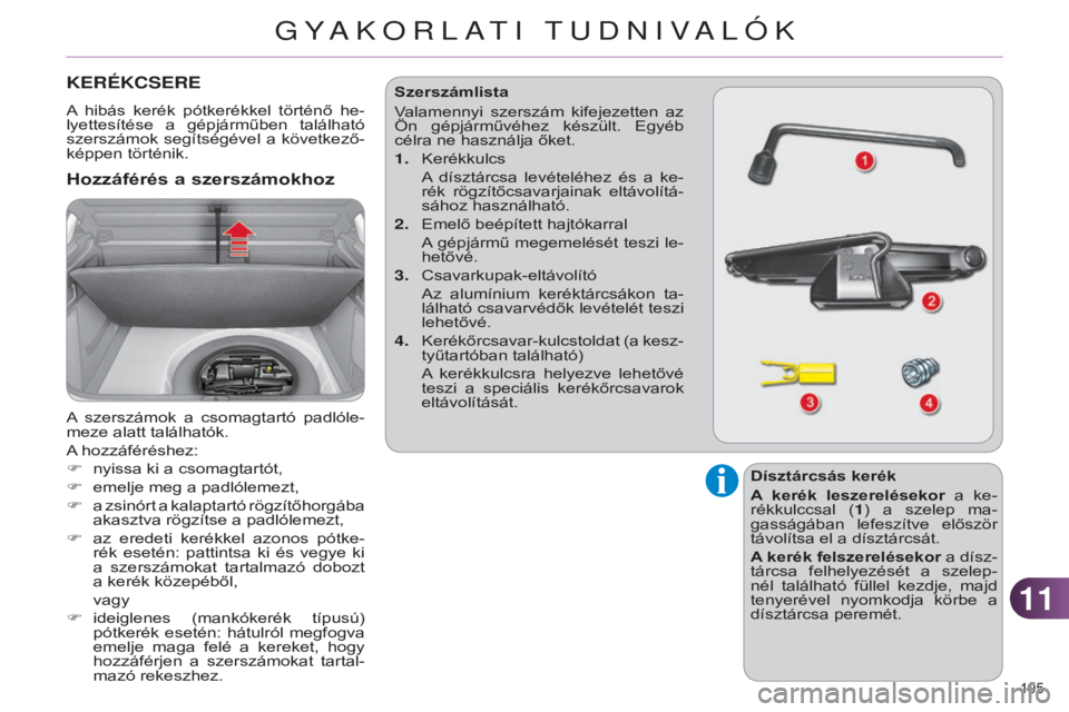 CITROEN C4 2014  Kezelési útmutató (in Hungarian) 1111
195 
C4-2_hu_Chap11_info-pratique_ed01-2014
KERÉKCSERE
A  hibás  kerék  pótkerékkel  történő  he-
lyettesítése  a  gépjárműben  található 
szerszámok segítségével a következő