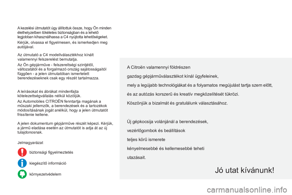 CITROEN C4 2014  Kezelési útmutató (in Hungarian) A kezelési útmutatót úgy állítottuk össze, hogy Ön minden 
élethelyzetben tökéletes biztonságban és a lehető 
legjobban kihasználhassa a C4  nyújtotta lehetőségeket.
Kérjük, olvass