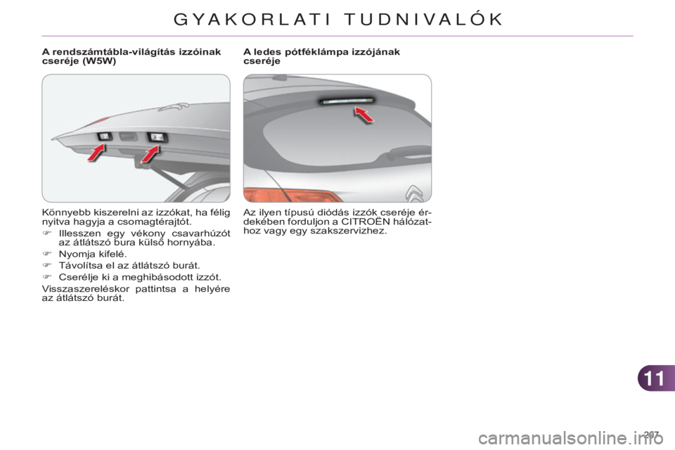 CITROEN C4 2014 Kezelési útmutató (in Hungarian) 1111
207
C4-2_hu_Chap11_info-pratique_ed01-2014
Könnyebb kiszerelni az izzókat, ha félig
nyitva hagyja a csomagtérajtót.
F
Illesszen
egy vékony csavarhúzót
az átlátszó bura külső CITROEN C4 2014 Kezelési útmutató (in Hungarian) 1111
207
C4-2_hu_Chap11_info-pratique_ed01-2014
Könnyebb kiszerelni az izzókat, ha félig
nyitva hagyja a csomagtérajtót.
F
Illesszen
egy vékony csavarhúzót
az átlátszó bura külső
