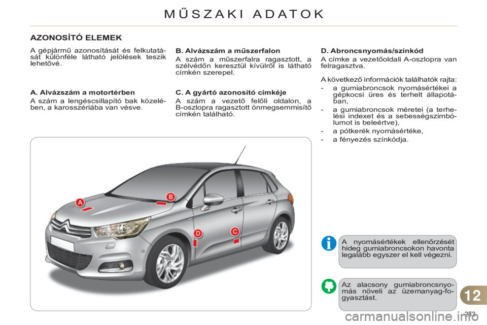CITROEN C4 2014  Kezelési útmutató (in Hungarian) 233 
c4-2_hu_chap12_caracteristique_ed01-2014
AZONOSÍTÓ ELEMEK
A  gépjármű  azonosítását  és  felkutatá-
sát  különféle  látható  jelölések  teszik 
lehetővé.
A. Alvázszám a moto
