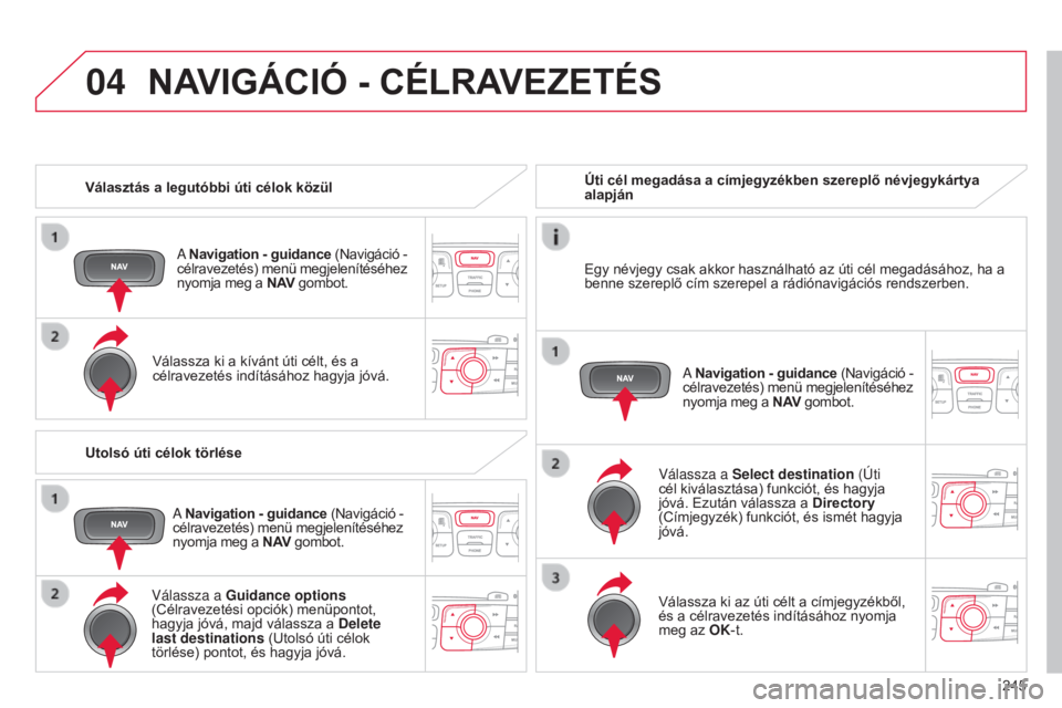 CITROEN C4 2014  Kezelési útmutató (in Hungarian) 04
245
C4-2_hu_Chap13b_RT6_ed01-2014
Választás a legutóbbi úti célok közül
a
 Navigation - guidance (Navigáció - 
célravezetés) menü megjelenítéséhez 
nyomja meg a N AV  gombot.
Válass
