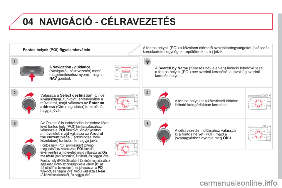 CITROEN C4 2014  Kezelési útmutató (in Hungarian) 04
247
C4-2_hu_Chap13b_RT6_ed01-2014
Fontos helyek (POI) figyelembevétele
NAVIGÁcIÓ - cÉLRAVEZETÉS
A fontos helyek (POI) a közelben elérhető szolgáltatóegységeket (szállodák, 
kereskedelm
