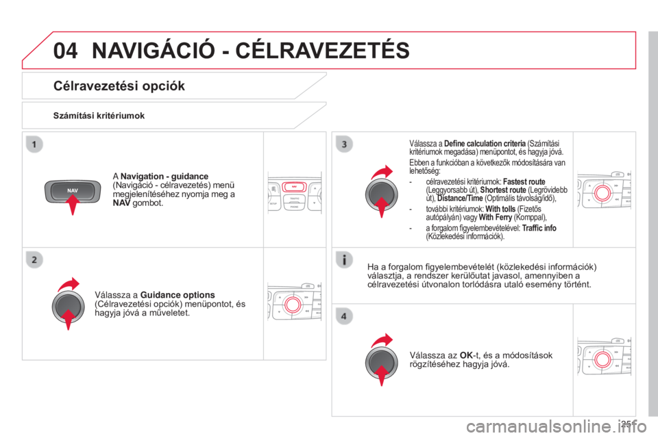 CITROEN C4 2014  Kezelési útmutató (in Hungarian) 04
251
C4-2_hu_Chap13b_RT6_ed01-2014
NAVIGÁcIÓ - cÉLRAVEZETÉS
célravezetési opciók
Számítási kritériumok
v
álassza a Guidance options  
(Célravezetési opciók) menüpontot, és 
hagyja j