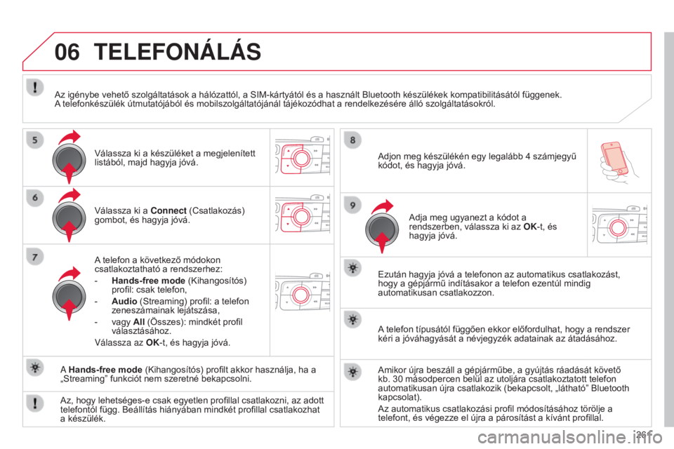 CITROEN C4 2014  Kezelési útmutató (in Hungarian) 06
261
C4-2_hu_Chap13b_RT6_ed01-2014
Válassza ki a Connect (Csatlakozás) 
gombot, és hagyja jóvá.
A telefon a következő módokon 
csatlakoztatható a rendszerhez:
-  h
ands-free mode (Kihangos�