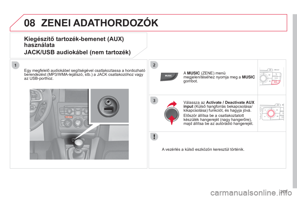 CITROEN C4 2014  Kezelési útmutató (in Hungarian) 08
279
C4-2_hu_Chap13b_RT6_ed01-2014
ZENEI ADAT h ORDOZÓK
Kiegészítő tartozék-bemenet (AUx) 
használata
j

A c K/USB audiokábel (nem tartozék)
Egy megfelelő audiokábel segítségével csatla