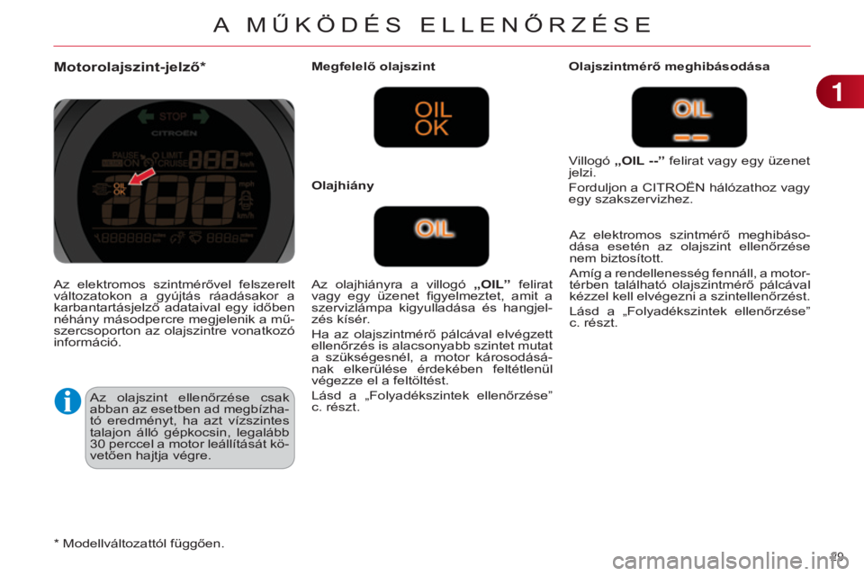 CITROEN C4 2014  Kezelési útmutató (in Hungarian) 29 
C4-2_hu_Chap01_controle-de-marche_ed01-2014
Motorolajszint-jelző*
Az  olajszint  ellenőrzése  csak 
abban az esetben ad megbízha-
tó  eredményt,  ha  azt  vízszintes 
talajon  álló  gépk