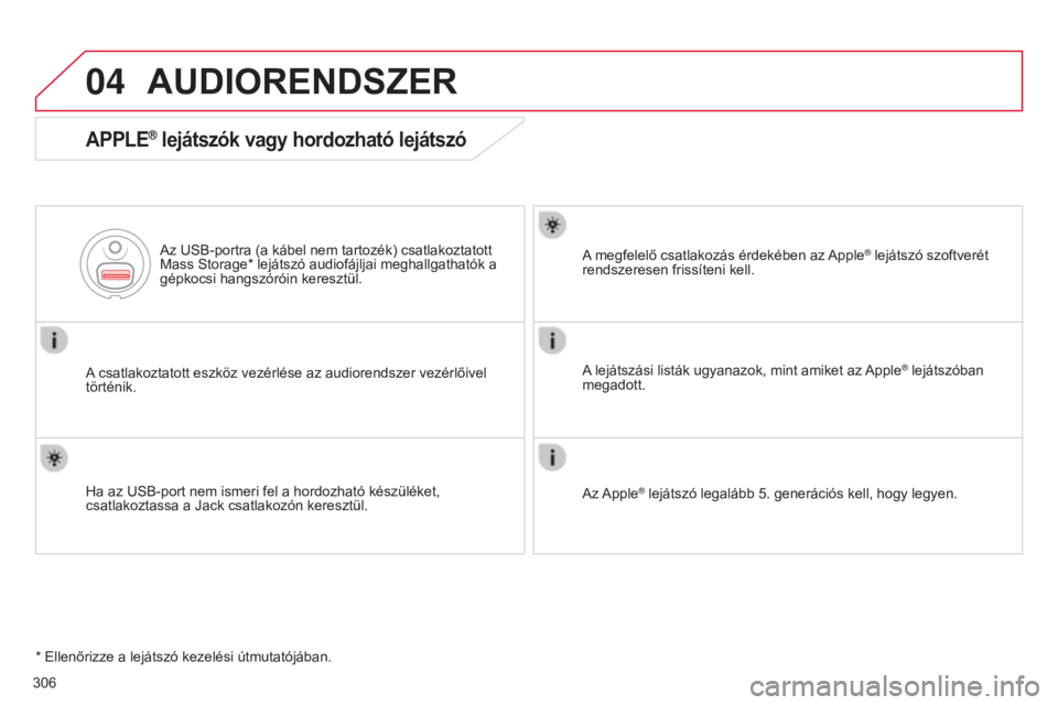CITROEN C4 2014  Kezelési útmutató (in Hungarian) 04
C4-2_hu_Chap13c_RD5_ed01-2014
306
AUDIORENDSZER
APPLE® lejátszók vagy hordozható lejátszó
A csatlakoztatott eszköz vezérlése az audiorendszer vezérlőivel 
történik.Az USB-portra (a ká