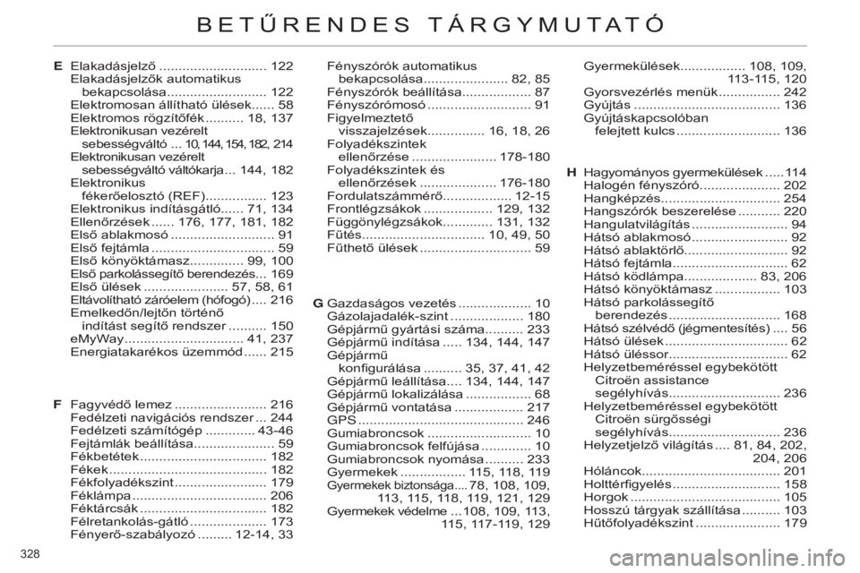 CITROEN C4 2014 Kezelési útmutató (in Hungarian) 328
C4-2_hu_Chap14_index-alpha_ed01-2014
EElakadásjelző ............................ 122
Elakadásjelzők automatikus bekapcsolása.......................... 122
Elektromosan állítható ülése CITROEN C4 2014 Kezelési útmutató (in Hungarian) 328
C4-2_hu_Chap14_index-alpha_ed01-2014
EElakadásjelző ............................ 122
Elakadásjelzők automatikus bekapcsolása.......................... 122
Elektromosan állítható ülése