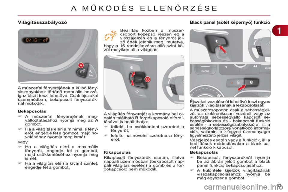 CITROEN C4 2014  Kezelési útmutató (in Hungarian) 33 
C4-2_hu_Chap01_controle-de-marche_ed01-2014
Éjszakai vezetésnél lehetővé teszi egyes 
kijelzők világításának a lekapcsolását.
A  műszercsoporton  csak  a  sebességjel-
ző,  az  elek
