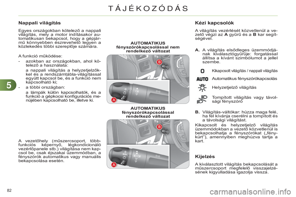 CITROEN C4 2014 Kezelési útmutató (in Hungarian) 55
82
C4-2_hu_Chap05_visibilite_ed01-2014
AUTOMATIKUS
fényszórókapcsolással nem rendelkező változat
AUTOMATIKUS
fényszórókapcsolással rendelkező változat A.
A
világítás el CITROEN C4 2014 Kezelési útmutató (in Hungarian) 55
82
C4-2_hu_Chap05_visibilite_ed01-2014
AUTOMATIKUS
fényszórókapcsolással nem rendelkező változat
AUTOMATIKUS
fényszórókapcsolással rendelkező változat A.
A
világítás el
