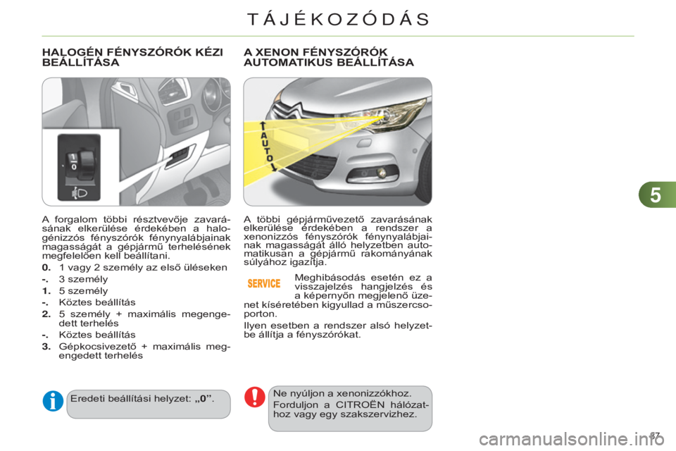 CITROEN C4 2014 Kezelési útmutató (in Hungarian) 55
87
C4-2_hu_Chap05_visibilite_ed01-2014
A forgalom többi résztvevője zavará-
sának elkerülése érdekében a halo-
génizzós fényszórók fénynyalábjainak
magasságát a gép CITROEN C4 2014 Kezelési útmutató (in Hungarian) 55
87
C4-2_hu_Chap05_visibilite_ed01-2014
A forgalom többi résztvevője zavará-
sának elkerülése érdekében a halo-
génizzós fényszórók fénynyalábjainak
magasságát a gép
