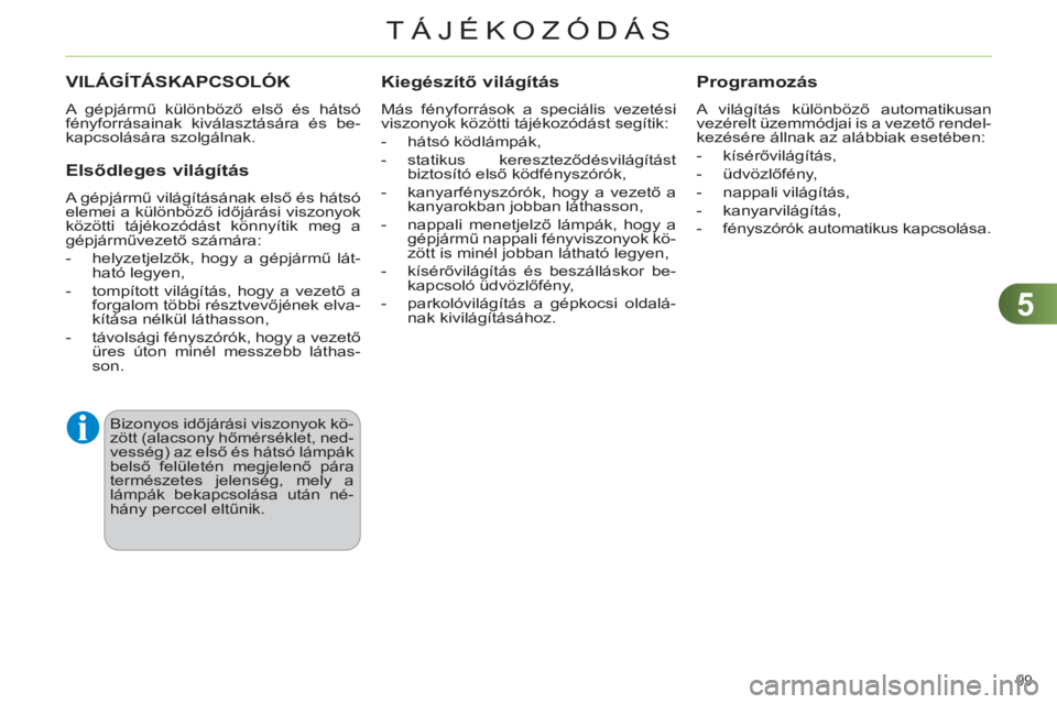 CITROEN C4 2013 Kezelési útmutató (in Hungarian) 5
TÁJÉKOZÓDÁS
99
VILÁGÍTÁSKAPCSOLÓK
A gépjármű különböző első és hátsó
fényforrásainak kiválasztására és be-
kapcsolására szolgálnak.
Elsődleges világítás
A CITROEN C4 2013 Kezelési útmutató (in Hungarian) 5
TÁJÉKOZÓDÁS
99
VILÁGÍTÁSKAPCSOLÓK
A gépjármű különböző első és hátsó
fényforrásainak kiválasztására és be-
kapcsolására szolgálnak.
Elsődleges világítás
A
