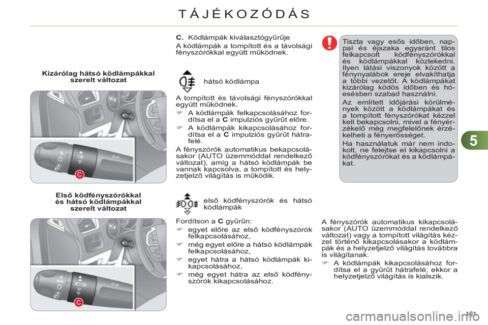 CITROEN C4 2013 Kezelési útmutató (in Hungarian) 5
TÁJÉKOZÓDÁS
101
C.
Ködlámpák kiválasztógyűrűje
A ködlámpák a tompított és a távolsági
fényszórókkal együtt működnek.
A tompított és távolság CITROEN C4 2013 Kezelési útmutató (in Hungarian) 5
TÁJÉKOZÓDÁS
101
C.
Ködlámpák kiválasztógyűrűje
A ködlámpák a tompított és a távolsági
fényszórókkal együtt működnek.
A tompított és távolság