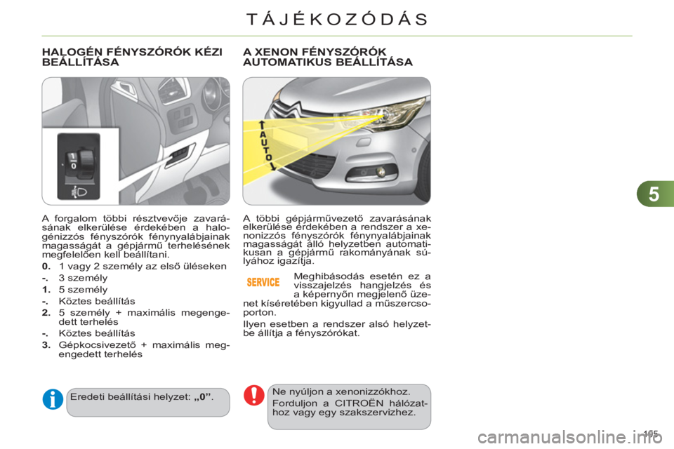 CITROEN C4 2013  Kezelési útmutató (in Hungarian) 5
TÁJÉKOZÓDÁS
105 
   
A forgalom többi résztvevője zavará-
sának elkerülése érdekében a halo-
génizzós fényszórók fénynyalábjainak 
magasságát a gépjármű terhelésének 
megf