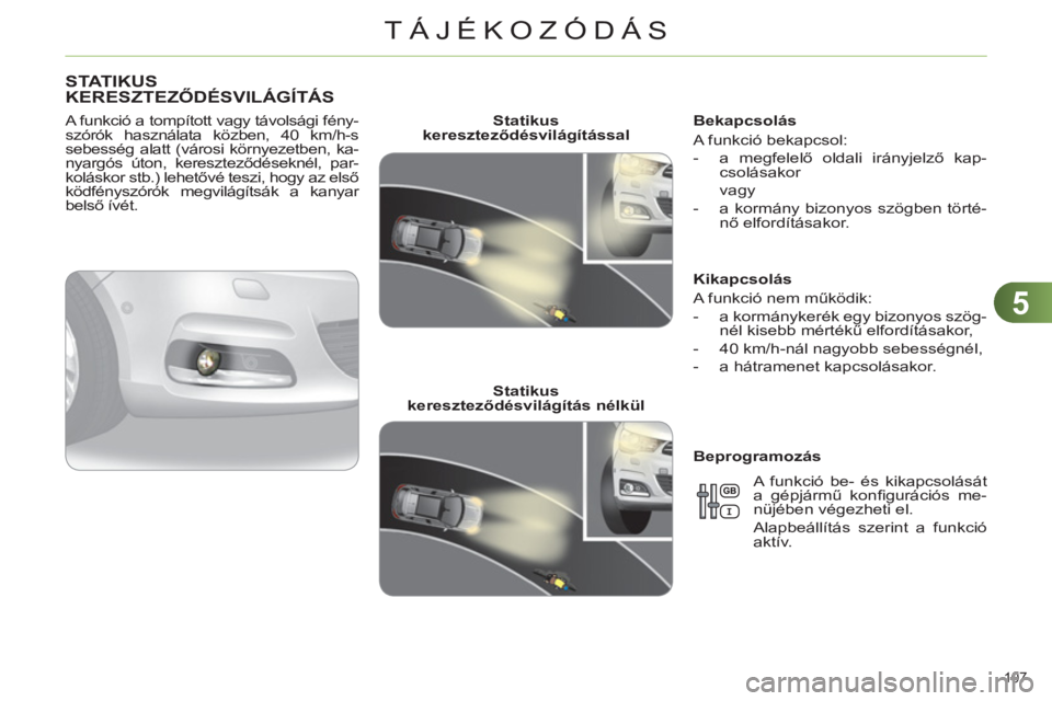 CITROEN C4 2013  Kezelési útmutató (in Hungarian) 5
TÁJÉKOZÓDÁS
107 
STATIKUSKERESZTEZŐDÉSVILÁGÍTÁS
 
 
A funkció a tompított vagy távolsági fény-
szórók használata közben, 40 km/h-s 
sebesség alatt (városi környezetben, ka-
nyar