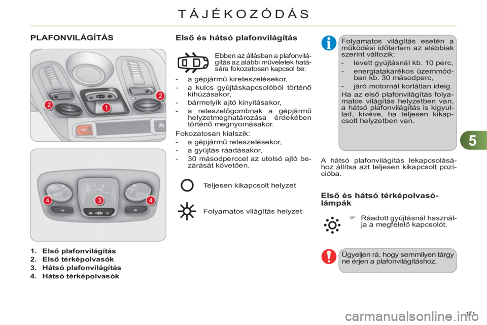 CITROEN C4 2013 Kezelési útmutató (in Hungarian) 5
TÁJÉKOZÓDÁS
111
1.
Első plafonvilágítás
2.
Első térképolvasó
k
3.
Hátsó plafonvilágítás
4.
Hátsó térképolvasók
PLAFONVILÁGÍTÁS
CITROEN C4 2013 Kezelési útmutató (in Hungarian) 5
TÁJÉKOZÓDÁS
111
1.
Első plafonvilágítás
2.
Első térképolvasó
k
3.
Hátsó plafonvilágítás
4.
Hátsó térképolvasók
PLAFONVILÁGÍTÁS