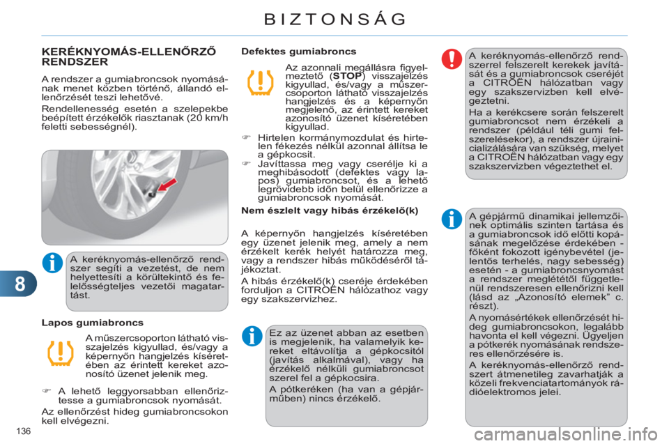 CITROEN C4 2013  Kezelési útmutató (in Hungarian) 8
BIZTONSÁG
136 
KERÉKNYOMÁS-ELLENŐRZŐ
RENDSZER
  A rendszer a gumiabroncsok nyomásá-
nak menet közben történő, állandó el-
lenőrzését teszi lehetővé. 
  Rendellenesség esetén a sz