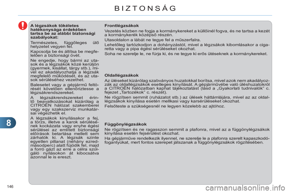 CITROEN C4 2013  Kezelési útmutató (in Hungarian) 8
BIZTONSÁG
146 
   
 
 
 
 
 
 
 
 
 
 
 
 
A légzsákok tökéletes 
hatékonysága érdekében 
tartsa be az alábbi biztonsági 
szabályokat: 
  Természetes, függőleges ülő 
helyzetet vegy