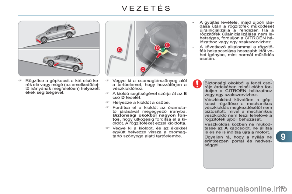 CITROEN C4 2013  Kezelési útmutató (in Hungarian) 9
VEZETÉS
151 
   
�) 
  Rögzítse a gépkocsit a két első ke-
rék elé vagy mögé (az emelkedő/lej-
tő irányának megfelelően) helyezett 
ékek segítségével.    
Biztonsági okokból a f
