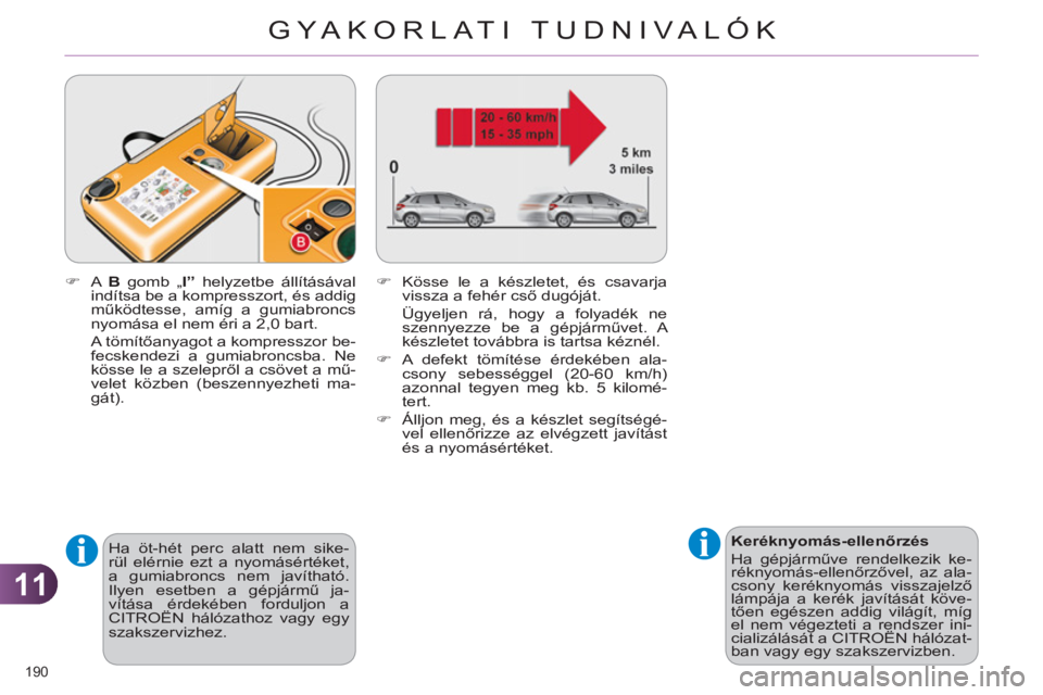 CITROEN C4 2013  Kezelési útmutató (in Hungarian) 11
GYA KORLATI TUDNIVALÓK
190 
   
 
Keréknyomás-ellenőrzés 
  Ha gépjárműve rendelkezik ke-
réknyomás-ellenőrzővel, az ala-
csony keréknyomás visszajelző 
lámpája a kerék javítás