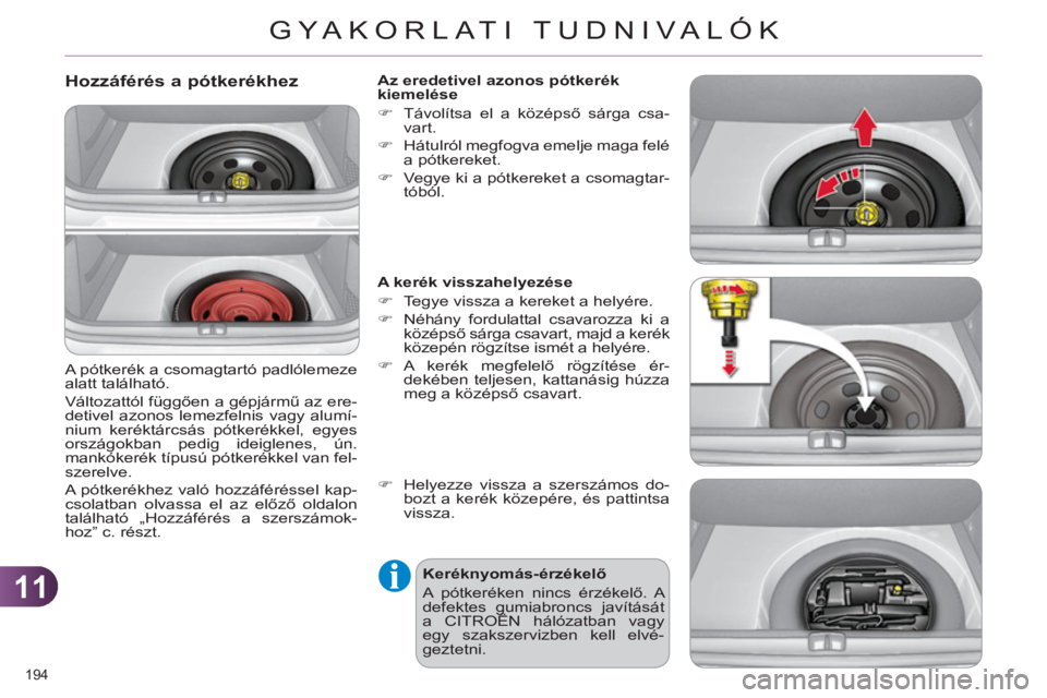 CITROEN C4 2013  Kezelési útmutató (in Hungarian) 11
GYA KORLATI TUDNIVALÓK
194 
   
Hozzáférés a pótkerékhez 
 
A pótkerék a csomagtartó padlólemeze 
alatt található. 
  Változattól függően a gépjármű az ere-
detivel azonos lemezf