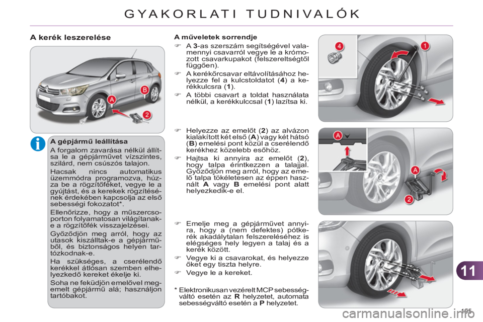 CITROEN C4 2013  Kezelési útmutató (in Hungarian) 11
GYA KORLATI TUDNIVALÓK
195 
A kerék leszerelése
   
A gépjármű leállítása 
  A forgalom zavarása nélkül állít-
sa le a gépjárművet vízszintes, 
szilárd, nem csúszós talajon. 
 