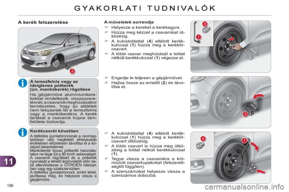 CITROEN C4 2013  Kezelési útmutató (in Hungarian) 11
196 
   
A kerék felszerelése 
 
 
A lemezfelnis vagy az 
ideiglenes pótkerék 
(ún. mankókerék) rögzítése 
  Ha gépjárműve alumíniumkere-
kekkel rendelkezik, visszaszere-
lésnél, a 