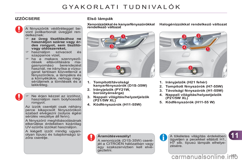 CITROEN C4 2013  Kezelési útmutató (in Hungarian) 11
GYA KORLATI TUDNIVALÓK
197 
IZZÓCSERE 
  A fényszórók védőréteggel be-
vont polikarbonát üveggel ren-
delkeznek: 
   
 
�) 
  az üveg tisztításához ne 
használjon száraz vagy ér-
d