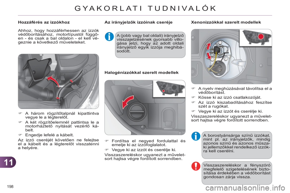 CITROEN C4 2013  Kezelési útmutató (in Hungarian) 11
GYA KORLATI TUDNIVALÓK
198 
  A borostyánsárga színű izzókat, 
mint pl. az irányjelzők, mindig 
azonos színű és azonos műsza-
ki jellemzőkkel rendelkező izzók-
ra kell cserélni. 
  