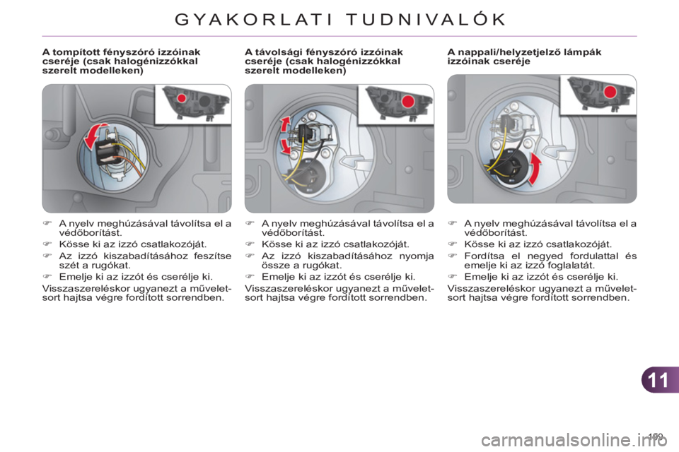 CITROEN C4 2013  Kezelési útmutató (in Hungarian) 11
GYA KORLATI TUDNIVALÓK
199 
   
 
 
 
 
 
 
 
 
 
A tompított fényszóró izzóinak 
cseréje (csak halogénizzókkal 
szerelt modelleken)    
 
 
 
 
 
 
 
 
 
A nappali/helyzetjelző lámpák 
