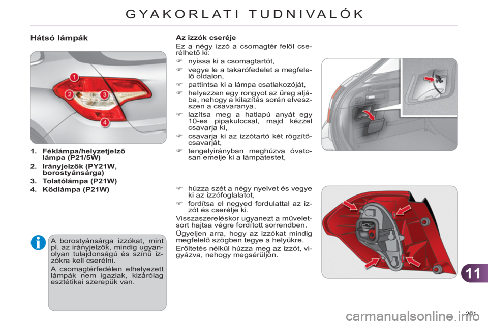 CITROEN C4 2013  Kezelési útmutató (in Hungarian) 11
GYA KORLATI TUDNIVALÓK
201 
Hátsó lámpák 
   
 
1. 
  Féklámpa/helyzetjelző 
lámpa (P21/5W) 
 
   
2. 
  Irányjelzők (PY21W 
 
, 
borostyáns 
 
árga) 
 
   
3. 
  Tolatólámpa (P21W) 