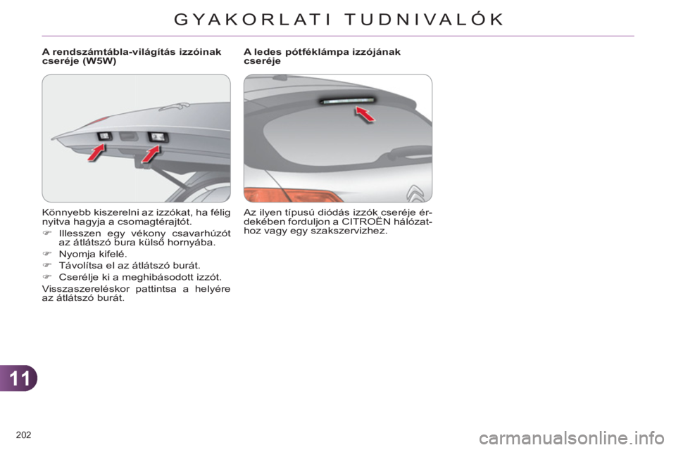 CITROEN C4 2013  Kezelési útmutató (in Hungarian) 11
GYA KORLATI TUDNIVALÓK
202 
  Könnyebb kiszerelni az izzókat, ha félig 
nyitva hagyja a csomagtérajtót. 
   
 
�) 
  Illesszen egy vékony csavarhúzót 
az átlátszó bura külső hornyába