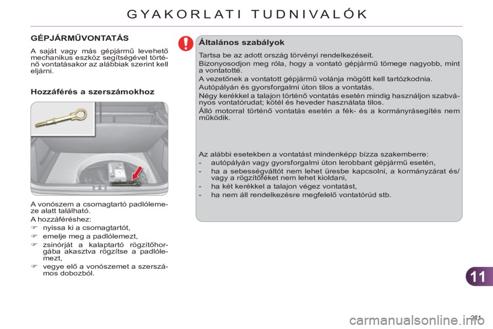 CITROEN C4 2013  Kezelési útmutató (in Hungarian) 11
GYA KORLATI TUDNIVALÓK
211 
GÉPJÁRMŰVONTATÁS
 
A saját vagy más gépjármű levehető 
mechanikus eszköz segítségével törté-
nő vontatásakor az alábbiak szerint kell 
eljárni. 
  A