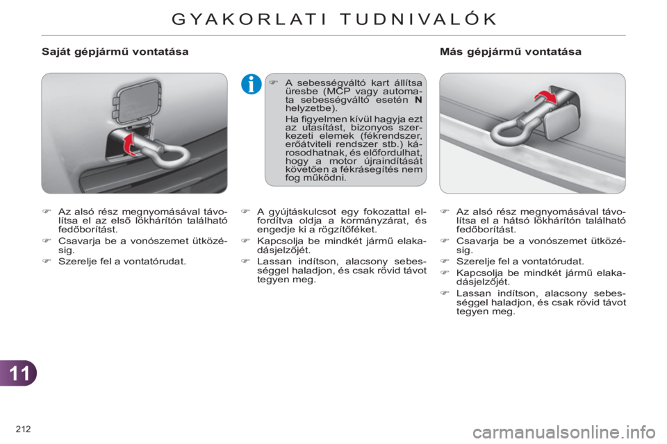 CITROEN C4 2013  Kezelési útmutató (in Hungarian) 11
GYA KORLATI TUDNIVALÓK
212 
   
 
�) 
  Az alsó rész megnyomásával távo-
lítsa el az első lökhárítón található 
fedőborítást. 
   
�) 
  Csavarja be a vonószemet ütközé-
sig. 
