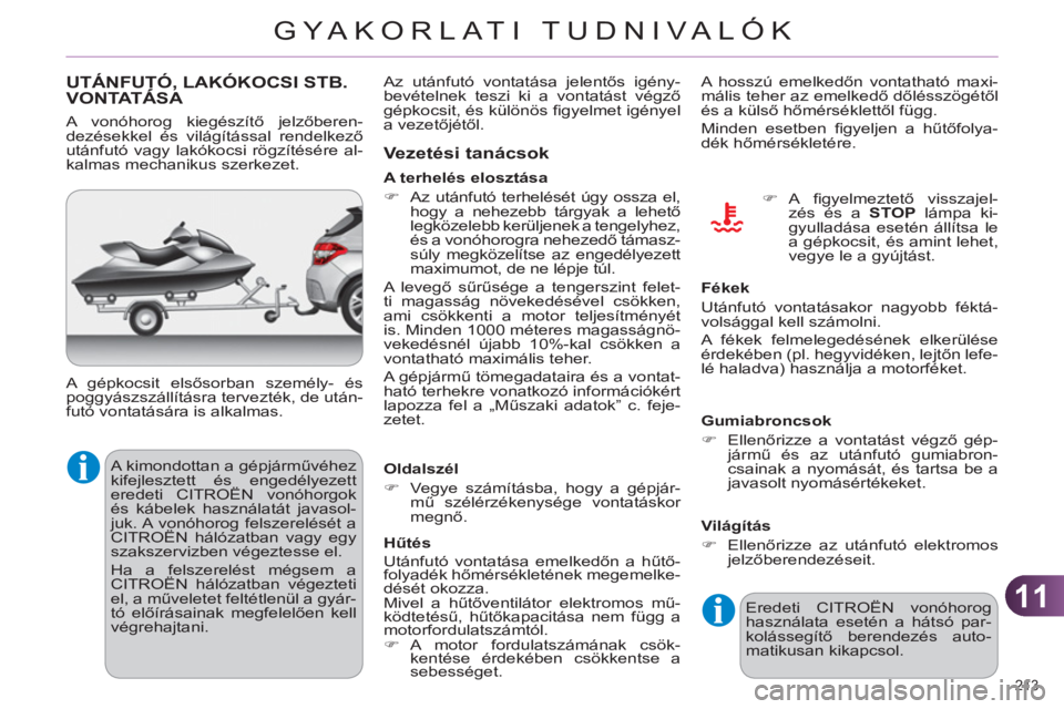 CITROEN C4 2013  Kezelési útmutató (in Hungarian) 11
GYA KORLATI TUDNIVALÓK
213 
UTÁNFUTÓ, LAKÓKOCSI STB. VONTATÁSA ,
  A kimondottan a gépjárművéhez 
kifejlesztett és engedélyezett 
eredeti CITROËN vonóhorgok 
és kábelek használatát