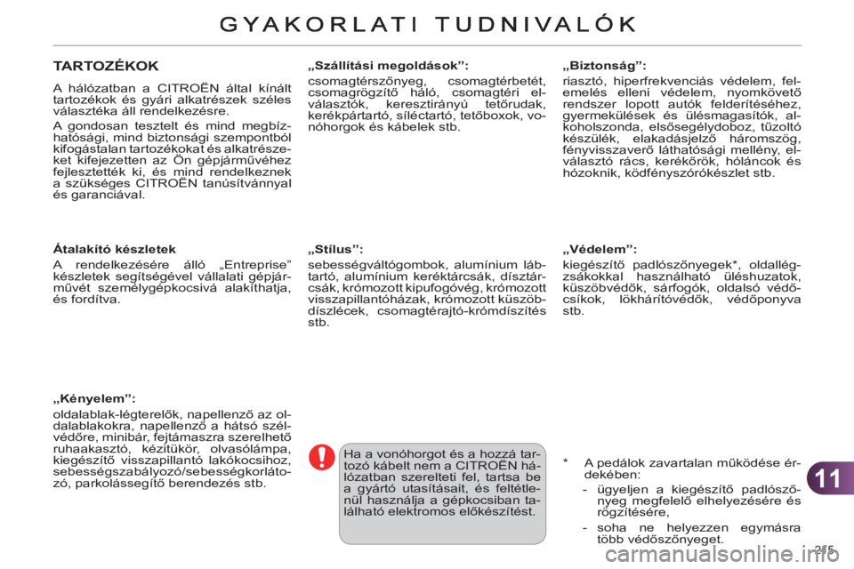 CITROEN C4 2013  Kezelési útmutató (in Hungarian) 11
215 
TARTOZÉKOK
  A hálózatban a CITROËN által kínált 
tartozékok és gyári alkatrészek széles 
választéka áll rendelkezésre. 
  A gondosan tesztelt és mind megbíz-
hatósági, min