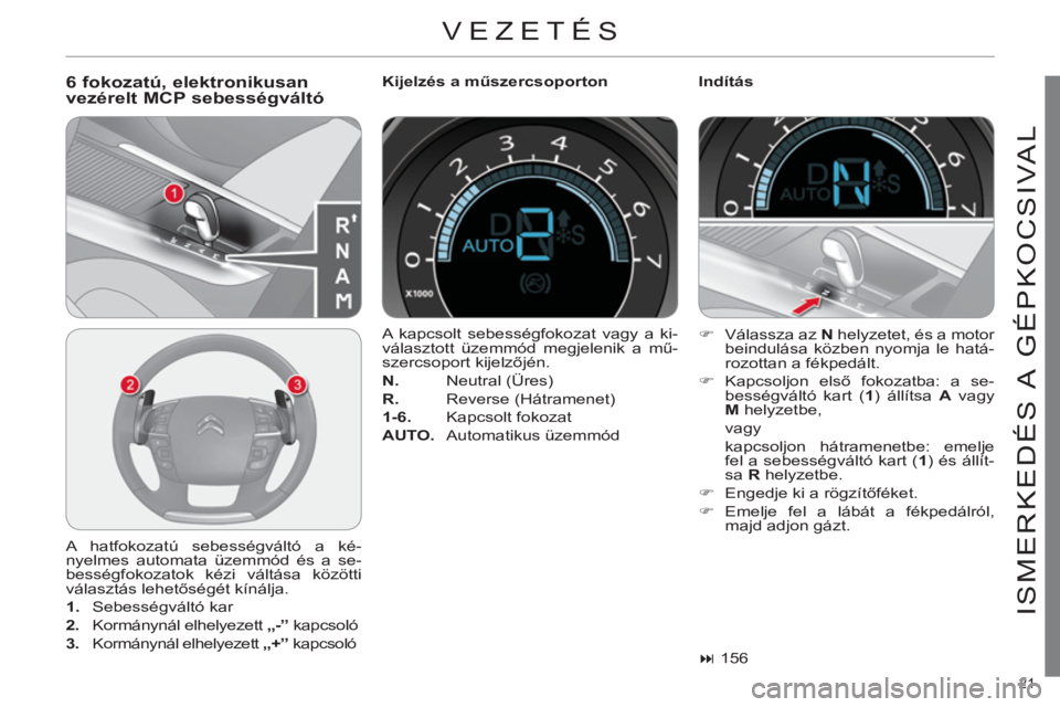 CITROEN C4 2013 Kezelési útmutató (in Hungarian) 21
ISMERKEDÉS A GÉPKOCSIVAL
VEZETÉS
6 fokozatú, elektronikusanvezérelt MCP sebességváltó
Kijelzés a műszercsoporton
Indítás
A hatfokozatú sebességváltó a ké-
nyelmes CITROEN C4 2013 Kezelési útmutató (in Hungarian) 21
ISMERKEDÉS A GÉPKOCSIVAL
VEZETÉS
6 fokozatú, elektronikusanvezérelt MCP sebességváltó
Kijelzés a műszercsoporton
Indítás
A hatfokozatú sebességváltó a ké-
nyelmes
