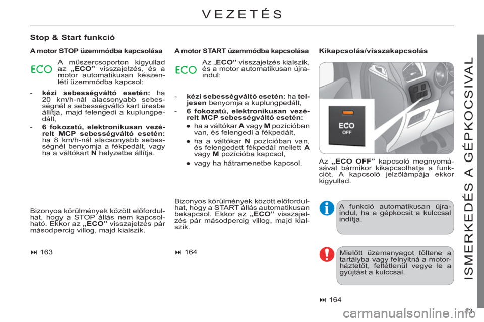 CITROEN C4 2013  Kezelési útmutató (in Hungarian) 23 
ISMERKEDÉS A  GÉPKOCSIVAL
  VEZETÉS 
 
 
Stop & Start funkció
 
 
A motor STOP üzemmódba kapcsolása  
 
A motor START üzemmódba kapcsolása  
 
Kikapcsolás/visszakapcsolás 
  Bizonyos k