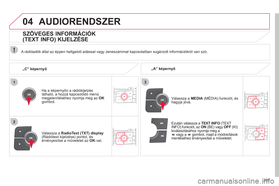 CITROEN C4 2013  Kezelési útmutató (in Hungarian) 289
1
2
3
04AUDIORENDSZER
   
 
„A” képernyő    
A rádióadók által az éppen hallgatott adással vagy zeneszámmal kapcsolatban sugárzott információkról van szó.  
Ha a képernyőn a r�