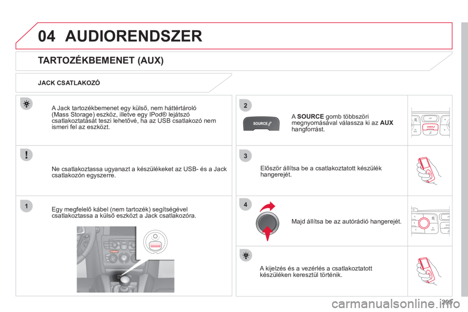 CITROEN C4 2013  Kezelési útmutató (in Hungarian) 295
3
2
4
04
1
AUDIORENDSZER
   
 
 
 
 
 
 
 
 
 
 
 
 
 
 
TARTOZÉKBEMENET (AUX) 
 
 
JACK CSATLAKOZÓ  
Ne csatlakoztassa u
gyanazt a készülékeket az USB- és a Jackcsatlakozón egyszerre.     