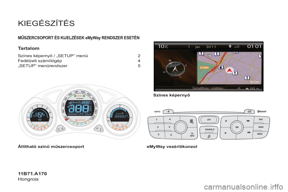 CITROEN C4 2013 Kezelési útmutató (in Hungarian) KIEGÉSZÍTÉS
MŰSZERCSOPORT ÉS KIJELZÉSEK eMyWay RENDSZER ESETÉN y
Tartalom
Színes képernyő / „SETUP” menü 2
Fedélzeti számítógép CITROEN C4 2013 Kezelési útmutató (in Hungarian) KIEGÉSZÍTÉS
MŰSZERCSOPORT ÉS KIJELZÉSEK eMyWay RENDSZER ESETÉN y
Tartalom
Színes képernyő / „SETUP” menü 2
Fedélzeti számítógép