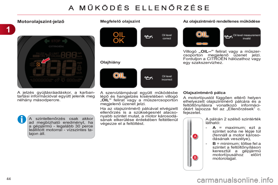 CITROEN C4 2013  Kezelési útmutató (in Hungarian) 1
44 
Motorolajszint-jelző
 
A szintellenőrzés csak akkor 
ad megbízható eredményt, ha 
a gépjármű - legalább 30 perce 
leállított motorral - vízszintes ta-
lajon áll.    
Megfelelő ola