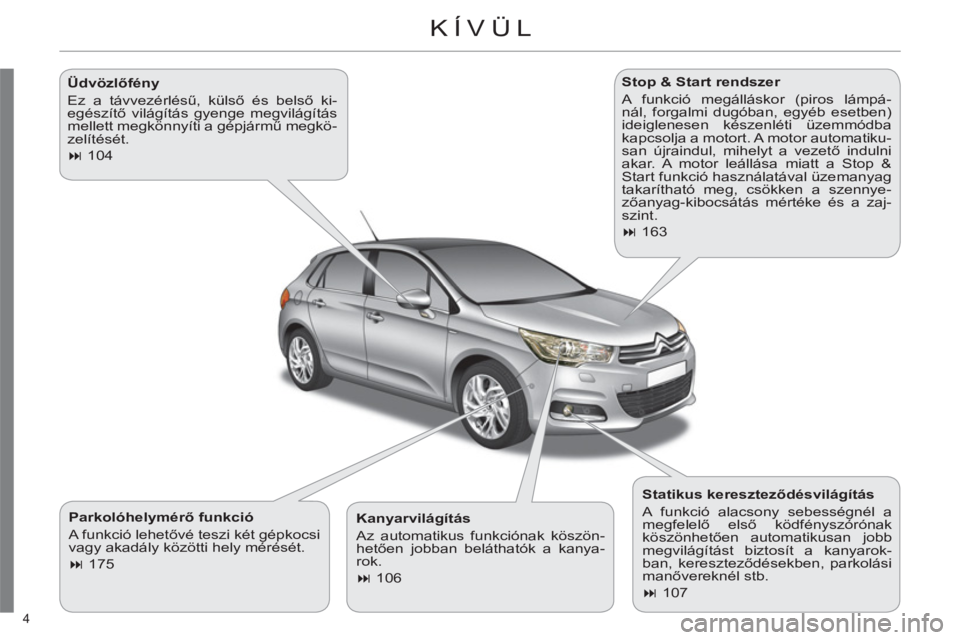 CITROEN C4 2013  Kezelési útmutató (in Hungarian) 4 
KÍVÜL  
   
Parkolóhelymérő funkció 
  A funkció lehetővé teszi két gépkocsi 
vagy akadály közötti hely mérését. 
   
 
� 
 175  
    
Stop & Start rendszer 
  A funkció megáll�