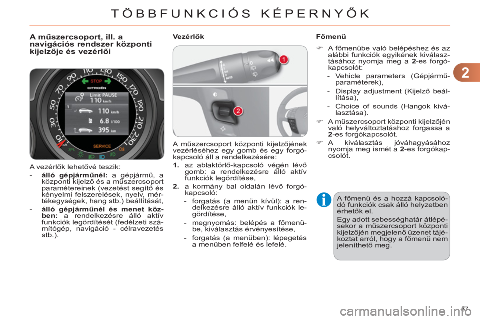 CITROEN C4 2013  Kezelési útmutató (in Hungarian) 2
TÖBBFUNKCIÓS KÉPERNYŐK
57 
  A vezérlők lehetővé teszik: 
   
 
-   álló gépjárműnél: 
 a gépjármű, a 
központi kijelző és a műszercsoport 
paramétereinek (vezetést segítő �